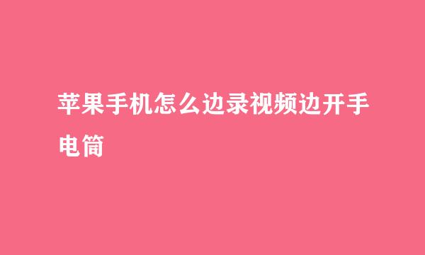 苹果手机怎么边录视频边开手电筒