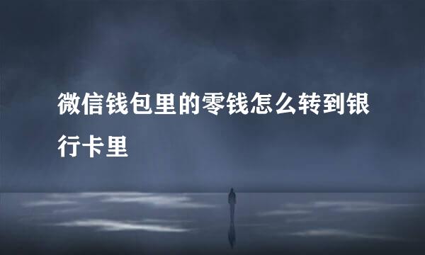 微信钱包里的零钱怎么转到银行卡里