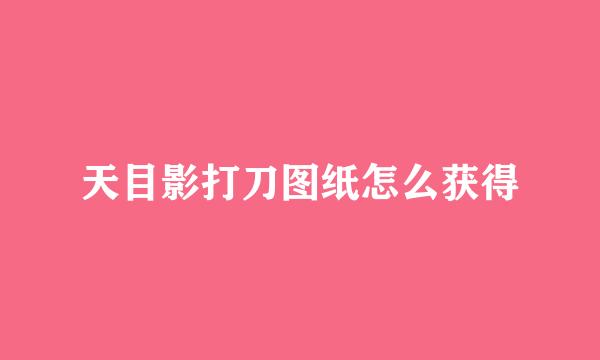 天目影打刀图纸怎么获得