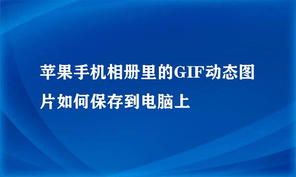 苹果手机相册里的GIF动态图片如何保存到电脑上