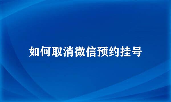如何取消微信预约挂号