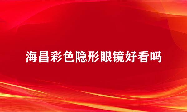 海昌彩色隐形眼镜好看吗