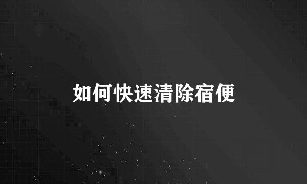 如何快速清除宿便