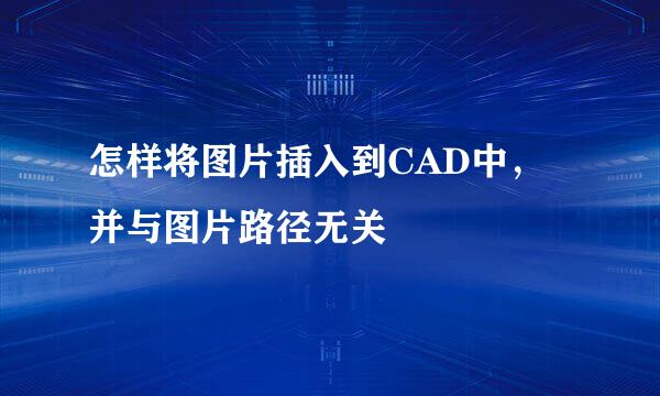 怎样将图片插入到CAD中，并与图片路径无关