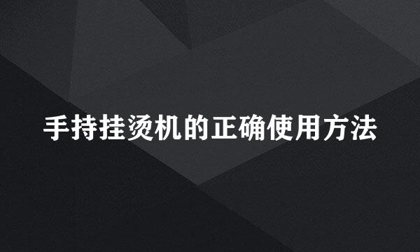 手持挂烫机的正确使用方法