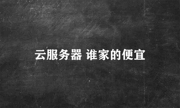 云服务器 谁家的便宜