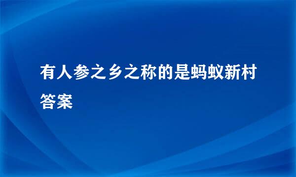 有人参之乡之称的是蚂蚁新村答案