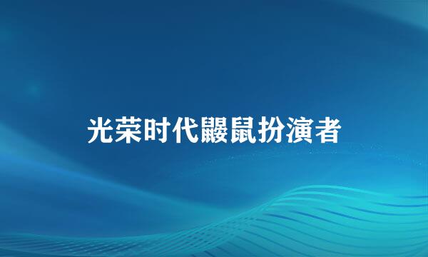 光荣时代鼹鼠扮演者
