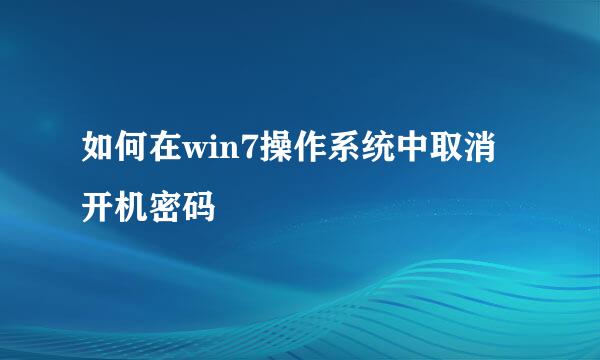 如何在win7操作系统中取消开机密码
