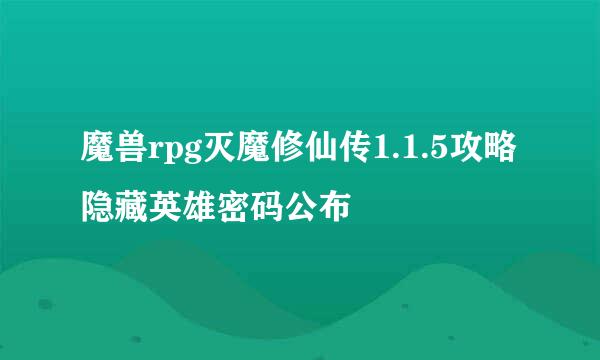 魔兽rpg灭魔修仙传1.1.5攻略 隐藏英雄密码公布