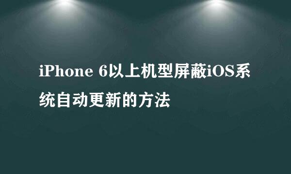 iPhone 6以上机型屏蔽iOS系统自动更新的方法