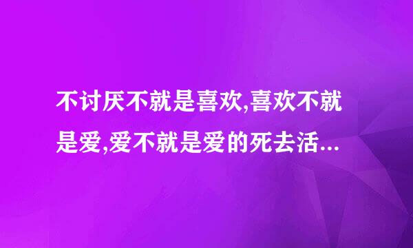 不讨厌不就是喜欢,喜欢不就是爱,爱不就是爱的死去活来这句话出自哪里