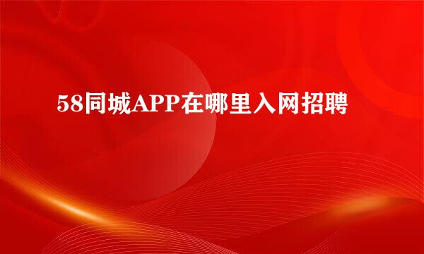 58同城APP在哪里入网招聘