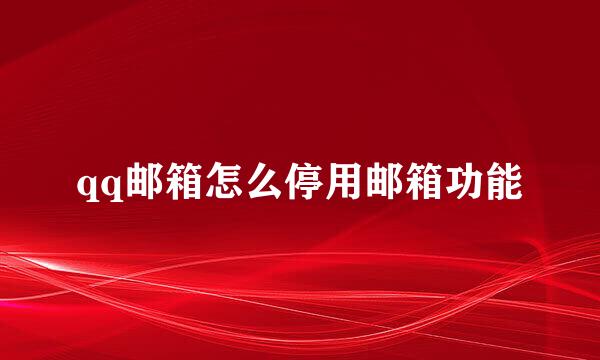 qq邮箱怎么停用邮箱功能