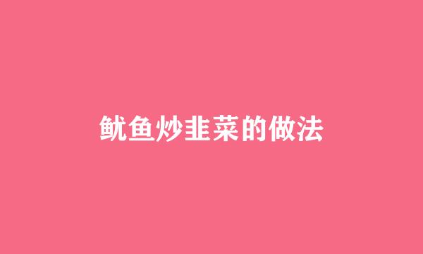 鱿鱼炒韭菜的做法