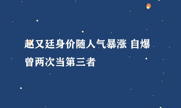 赵又廷身价随人气暴涨 自爆曾两次当第三者