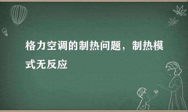 格力空调的制热问题，制热模式无反应