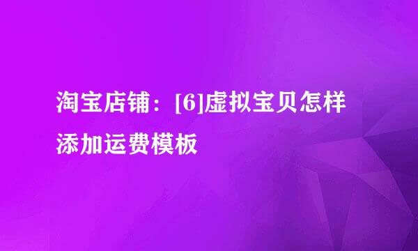 淘宝店铺：[6]虚拟宝贝怎样添加运费模板