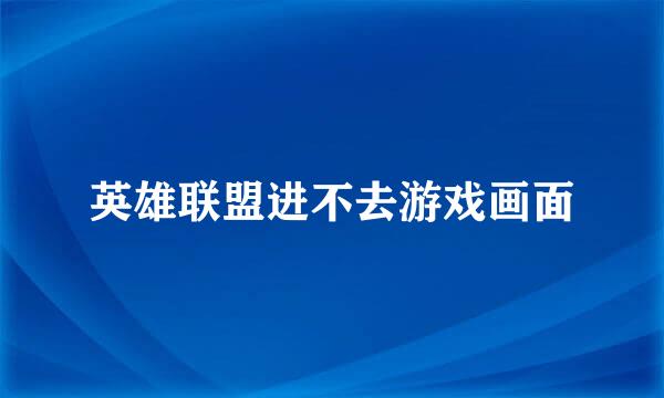 英雄联盟进不去游戏画面