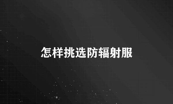 怎样挑选防辐射服