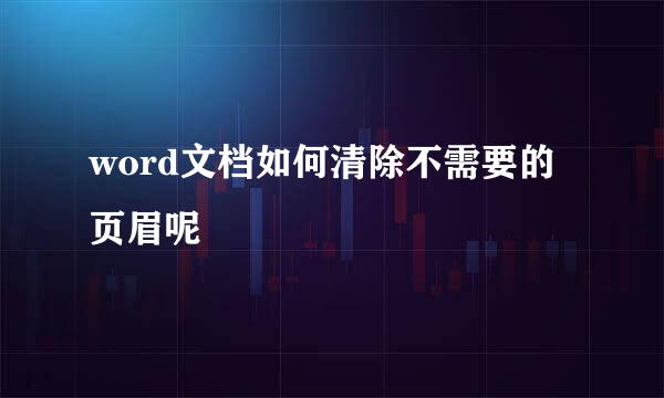word文档如何清除不需要的页眉呢