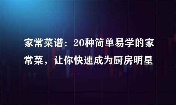 家常菜谱：20种简单易学的家常菜，让你快速成为厨房明星
