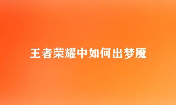 王者荣耀中如何出梦魇