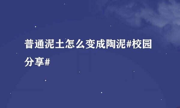 普通泥土怎么变成陶泥#校园分享#