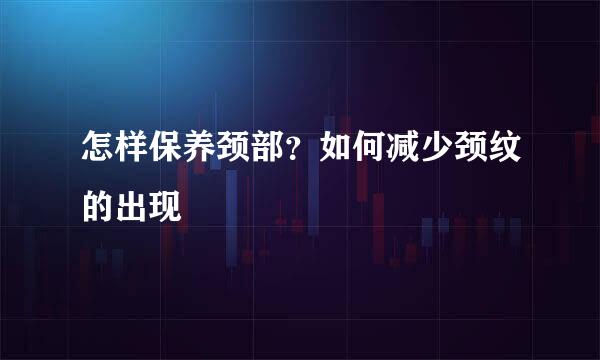 怎样保养颈部？如何减少颈纹的出现