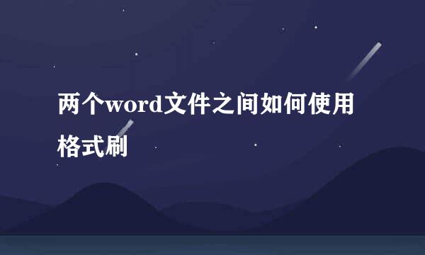 两个word文件之间如何使用格式刷