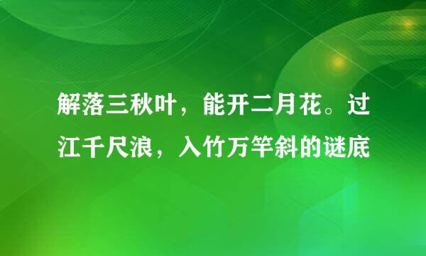 解落三秋叶，能开二月花。过江千尺浪，入竹万竿斜的谜底