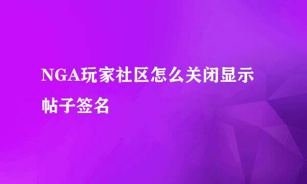 NGA玩家社区怎么关闭显示帖子签名