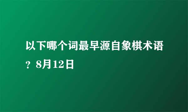 以下哪个词最早源自象棋术语？8月12日
