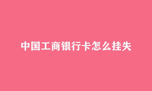 中国工商银行卡怎么挂失