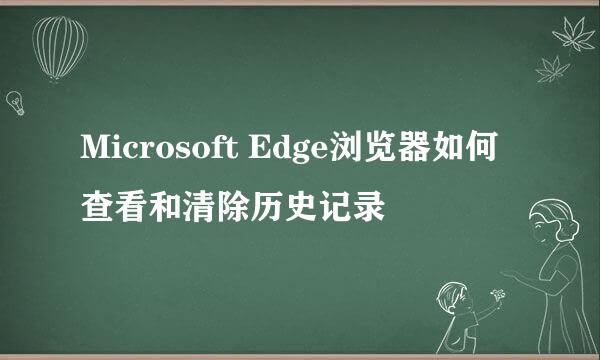 Microsoft Edge浏览器如何查看和清除历史记录