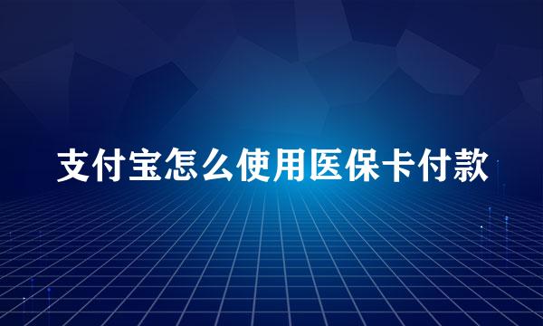 支付宝怎么使用医保卡付款