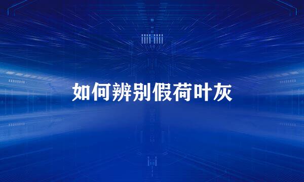 如何辨别假荷叶灰