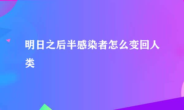 明日之后半感染者怎么变回人类