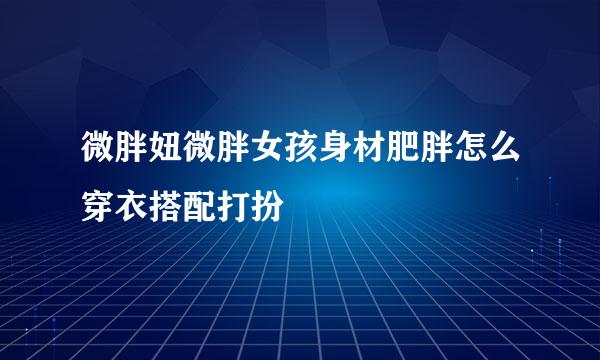 微胖妞微胖女孩身材肥胖怎么穿衣搭配打扮