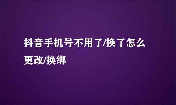抖音手机号不用了/换了怎么更改/换绑