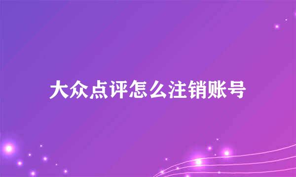 大众点评怎么注销账号