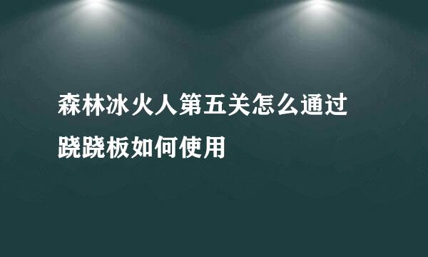 森林冰火人第五关怎么通过 跷跷板如何使用