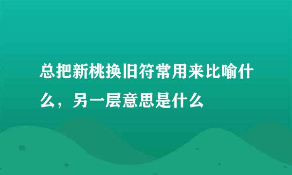 总把新桃换旧符常用来比喻什么，另一层意思是什么