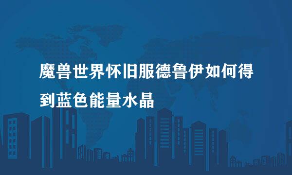 魔兽世界怀旧服德鲁伊如何得到蓝色能量水晶