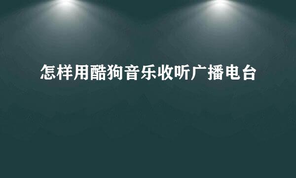 怎样用酷狗音乐收听广播电台