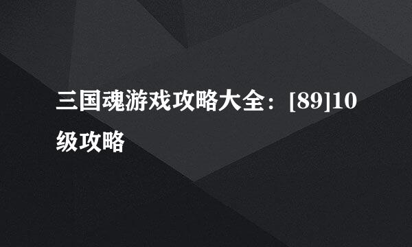 三国魂游戏攻略大全：[89]10级攻略
