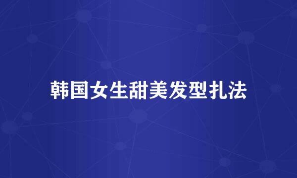 韩国女生甜美发型扎法