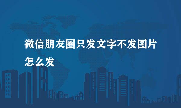 微信朋友圈只发文字不发图片怎么发
