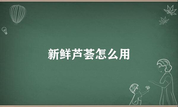 新鲜芦荟怎么用