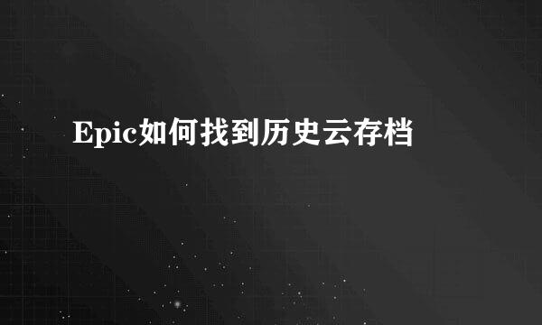 Epic如何找到历史云存档